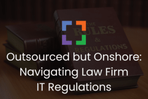 UP - Outsourced but Onshore Navigating Law Firm IT Regulations (secondary)