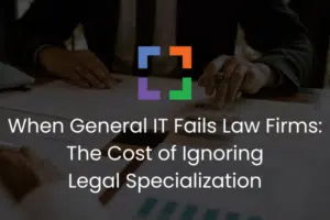 When General IT Fails Law Firms The Cost of Ignoring Legal Specialization (secondary)