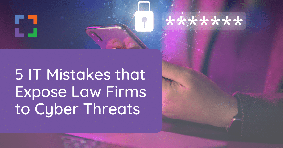 5 IT Mistakes that Expose Law Firms to Cyber Threats