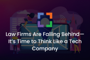 Law Firms Are Falling Behind—It’s Time to Think Like a Tech Company