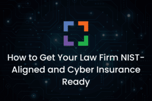 How to Get Your Law Firm NIST-Aligned and Cyber Insurance Ready